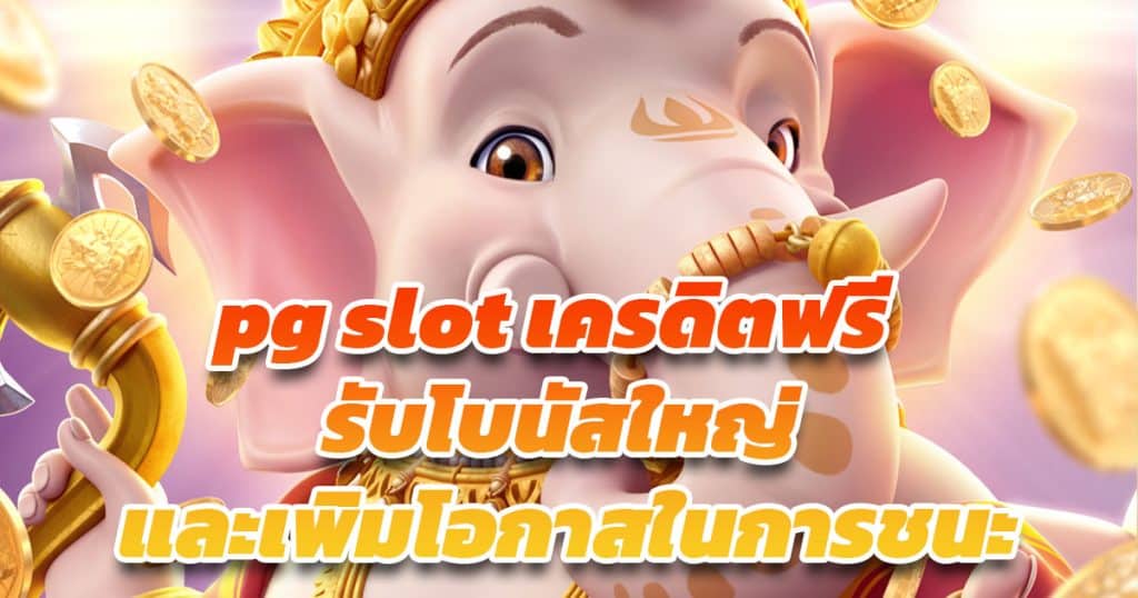 pg slot เครดิตฟรี  รับโบนัสใหญ่ และเพิ่มโอกาสในการชนะ